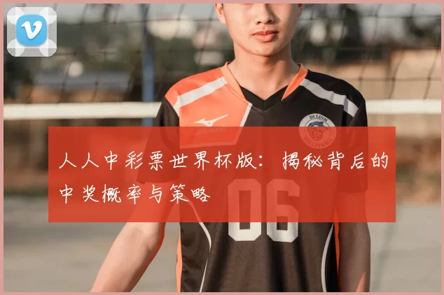 人人中彩票世界杯版:揭秘背后的中奖概率与策略