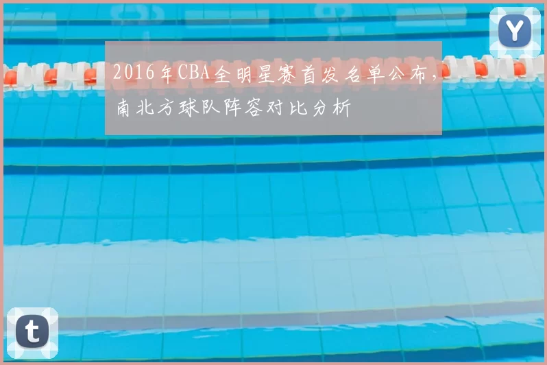 2016年CBA全明星赛首发名单公布，南北方球队阵容对比分析