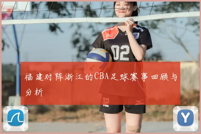 福建对阵浙江的CBA足球赛事回顾与分析
