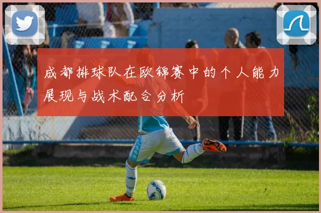 成都排球队在欧锦赛中的个人能力展现与战术配合分析