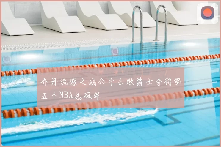 乔丹流感之战公牛击败爵士夺得第五个NBA总冠军