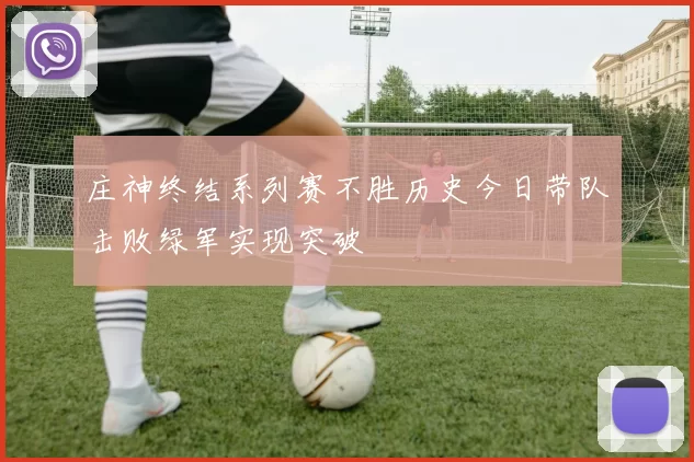 庄神终结系列赛不胜历史今日带队击败绿军实现突破