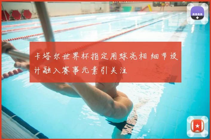 卡塔尔世界杯指定用球亮相 细节设计融入赛事元素引关注