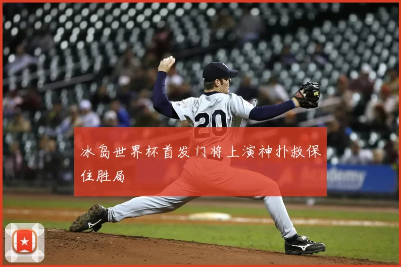 冰岛世界杯首发门将上演神扑救保住胜局