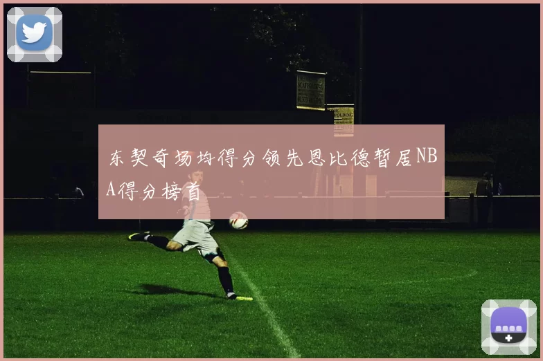 东契奇场均得分领先恩比德暂居NBA得分榜首