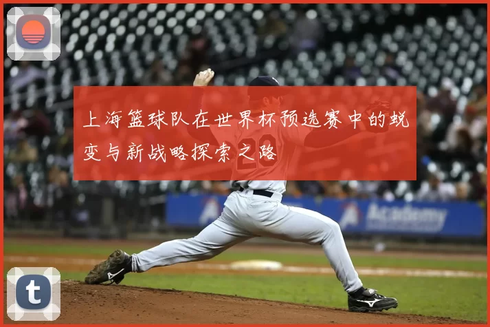 上海篮球队在世界杯预选赛中的蜕变与新战略探索之路