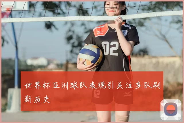 世界杯亚洲球队表现引关注多队刷新历史