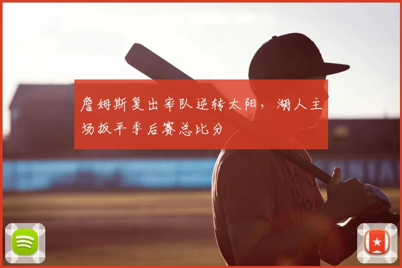 詹姆斯复出率队逆转太阳,湖人主场扳平季后赛总比分