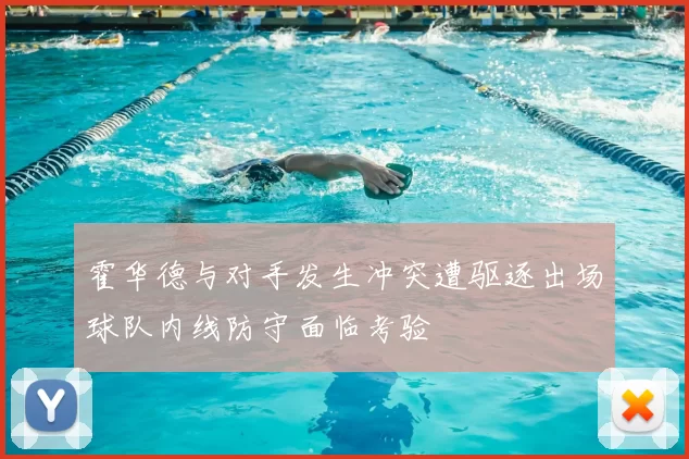 霍华德与对手发生冲突遭驱逐出场球队内线防守面临考验