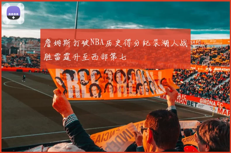 詹姆斯打破NBA历史得分纪录湖人战胜雷霆升至西部第七