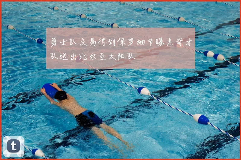 勇士队交易得到保罗细节曝光奇才队送出比尔至太阳队