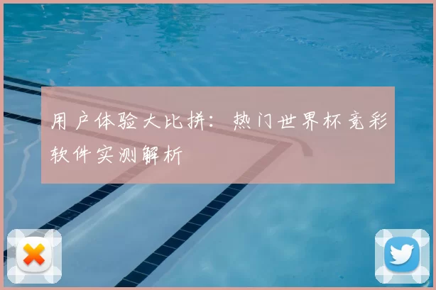 用户体验大比拼：热门世界杯竞彩软件实测解析