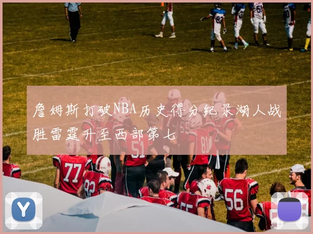 詹姆斯打破NBA历史得分纪录湖人战胜雷霆升至西部第七
