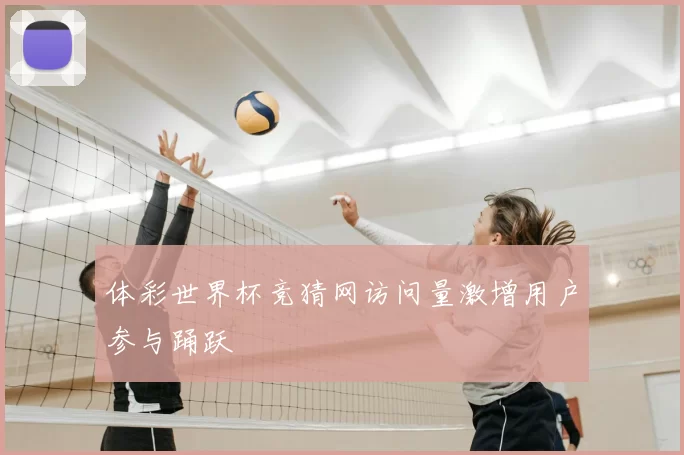 体彩世界杯竞猜网访问量激增用户参与踊跃
