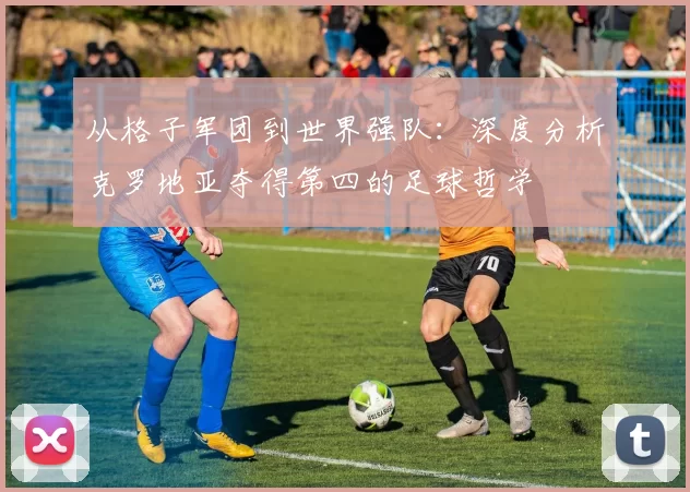 从格子军团到世界强队:深度分析克罗地亚夺得第四的足球哲学