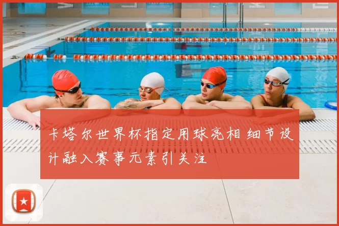 卡塔尔世界杯指定用球亮相 细节设计融入赛事元素引关注