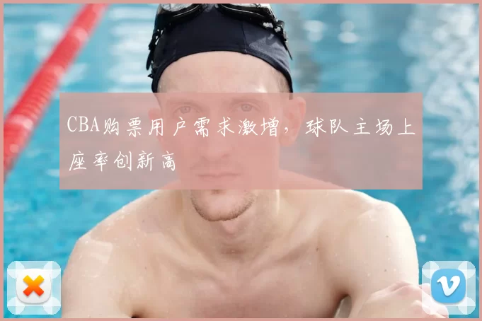 CBA购票用户需求激增，球队主场上座率创新高
