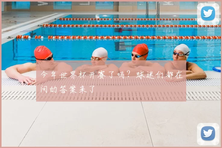 今年世界杯开赛了吗？球迷们都在问的答案来了