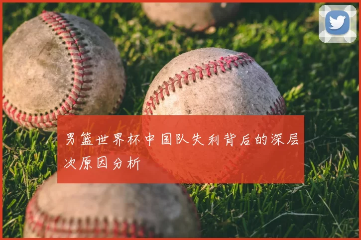 男篮世界杯中国队失利背后的深层次原因分析